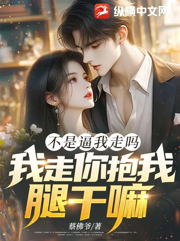 《不是逼我走吗，我走你抱我腿干嘛！》小说封面