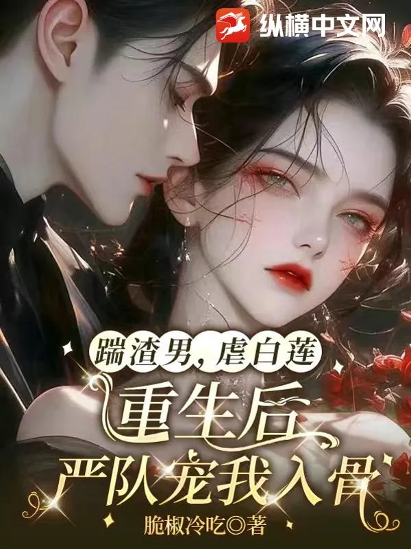 《踹渣男,虐白莲,重生后严队宠我入骨》小说封面