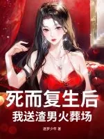 《死而复生后,我送渣男火葬场》小说封面