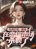 《先离后爱，前妻在恋综市场杀疯了》小说封面