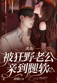 《诱欢，被狂野老公亲到腿软！》小说封面