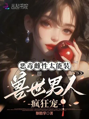 《恶毒雌性太能装，兽世男人疯狂宠》小说封面