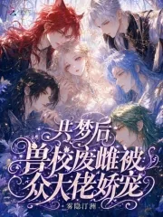 《共梦后，兽校废雌被众大佬娇宠》小说封面