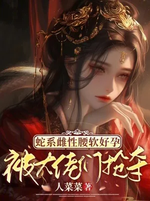 《蛇系雌性腰软好孕，被大佬们抢夺》小说封面