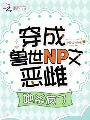 《穿成兽世NP文恶雌,她杀疯了》小说封面