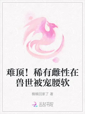 《难顶！稀有雌性在兽世被宠腰软》小说封面