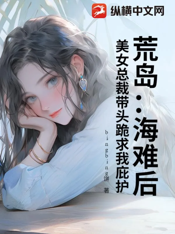 《荒岛：海难后，美女总裁带头跪求我庇护》小说封面