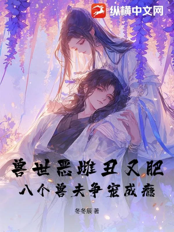 《兽世恶雌丑又肥，八个兽夫争宠成瘾！》小说封面