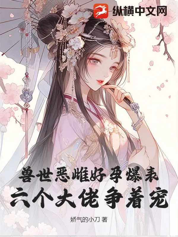 《兽世恶雌好孕爆表!六个大佬争着宠》小说封面