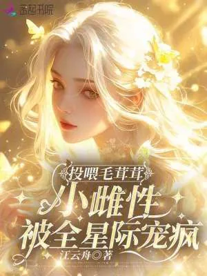 《投喂毛茸茸,小雌性被全星际宠疯》小说封面
