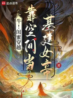 《牛！闺蜜穿越，靠空间当基建女帝》小说封面