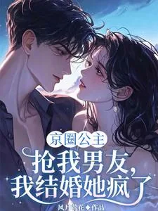《京圈公主抢我男友,我结婚她疯了》小说封面