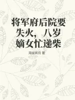 《将军府后院要失火，八岁嫡女忙递柴》小说封面