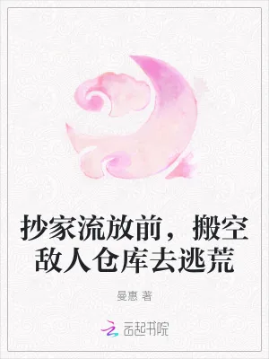 《抄家流放前，搬空敌人仓库去逃荒》小说封面