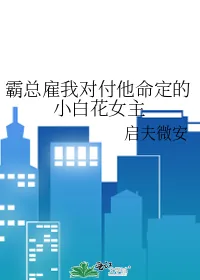《霸总雇我对付他命定的小白花女主》小说封面