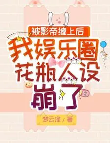 《被影帝缠上后我娱乐圈花瓶人设崩了》小说封面