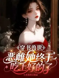 《穿书兽世:恶雌她终于吃上好的了》小说封面