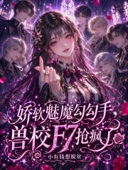 《娇软魅魔勾勾手,兽校F7抢疯了》小说封面