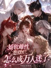 《娇软雌性想摆烂,怎么成万人迷了》小说封面