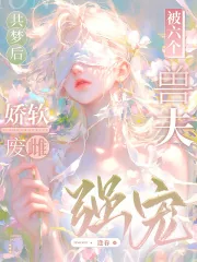 《共梦后,娇软废雌被六个兽夫强宠》小说封面