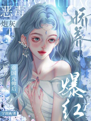 《恶毒炮灰娇养帝国元帅后,爆红了》小说封面
