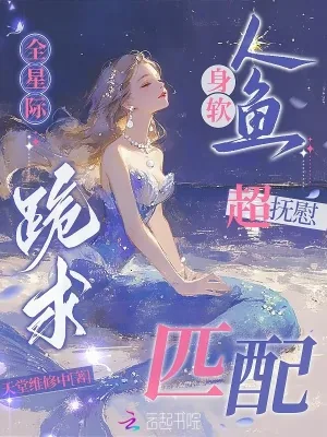 《身软人鱼超抚慰,全星际跪求匹配》小说封面